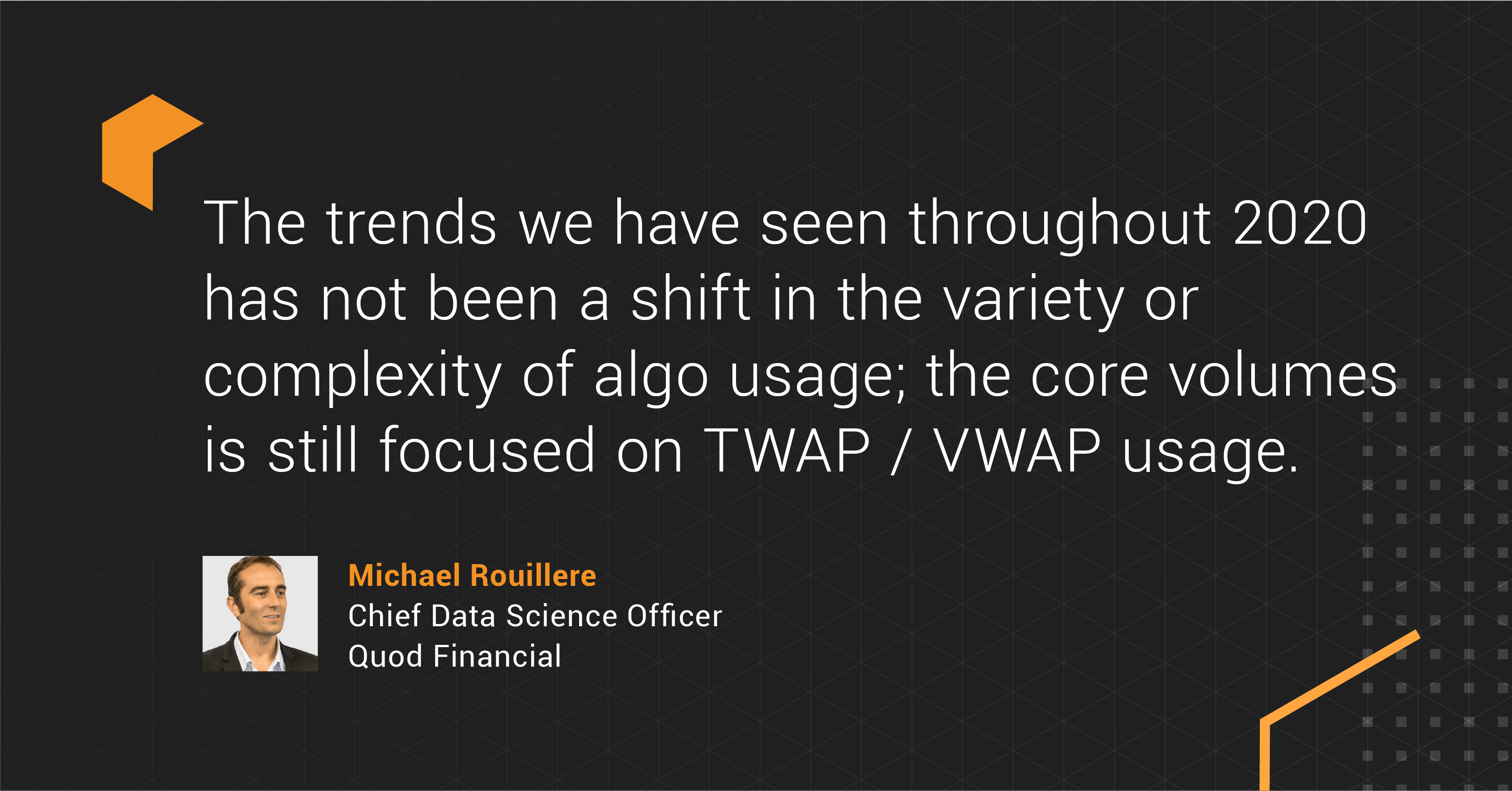 Michael Rouillere's quote saying, "The trends we have seen throughout 2020 has not been a shift in the variety or complexity of algo usage; the core volumes is still focused on VWAP execution algorithm and TWAP algorithm.